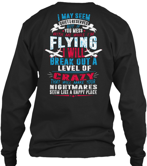  I May Seem Quit & Reserved But If You Mess With Me While I'm Flying I Will Break Out A Level Of Crazy That Will Make... Black T-Shirt Back