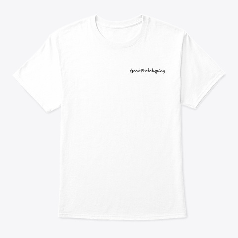 Good Prototyping T Shirt 1.0 White T-Shirt Front