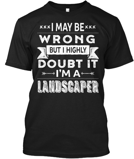 I May Be Wrong But I Highly Doubt It I'm A Landscaper Black T-Shirt Front