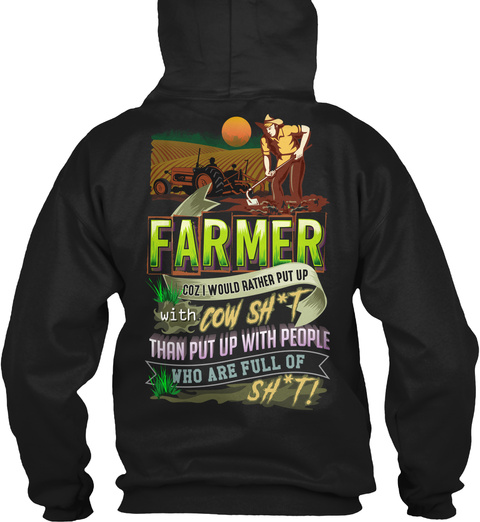 Farmer Coz I Would Rather Put Up With Cow Sh*T Than Put Up With People Who Are Full Of Sh*T! Black T-Shirt Back