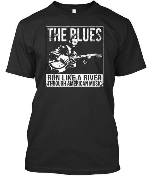 The Blues Run Like A River Through American Music  Black T-Shirt Front