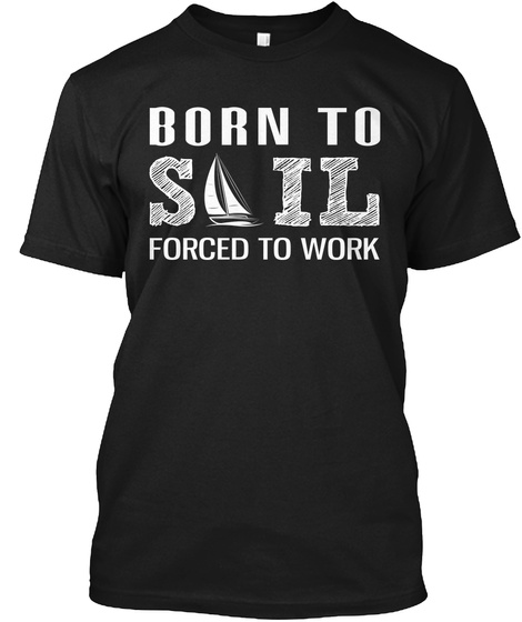 Born To Sail Forced To Work  Black T-Shirt Front