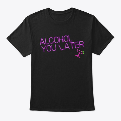 Alcohol You Later Black T-Shirt Front