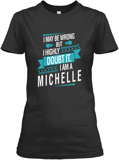 I Maybe Wrong But I Highly Doubt It I Am A Michelle Black T-Shirt Front