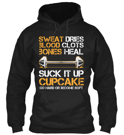 Sweat Dries Blood Clots Bones Heal Suck It Up Cupcake Go Hard Or Become Soft  Black T-Shirt Front