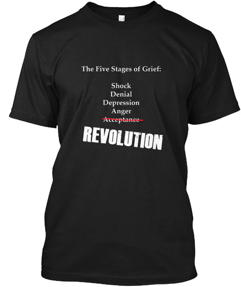 The Five Stages Of Grief Shock Denial Depression Anger Acceptance Revolution Black T-Shirt Front