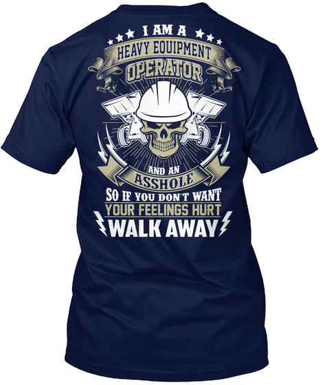 I M A Heavy Equipment Operator And An Asshole So If You Don't Want Your Feelings Hurt Walk Away Navy T-Shirt Back