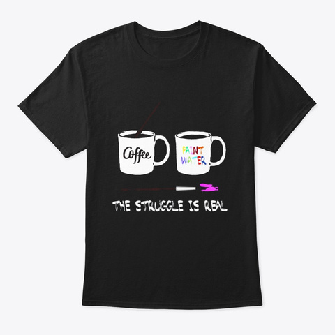 The Struggle Is Real Painter Shirt Funny Black T-Shirt Front