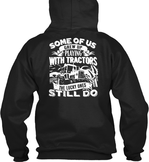 Some Of Us Grew Up Playing With Tractors The Lucky Ones Still Do Black T-Shirt Back