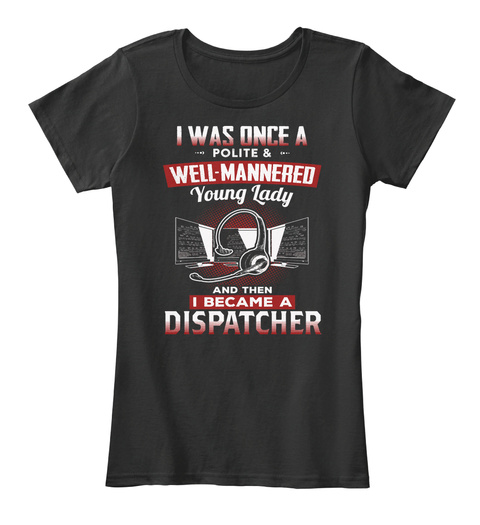 I Was Once A Polite & Well Mannered Young Lady And Then I Became A Dispatcher Black T-Shirt Front