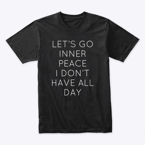 Lets Go Inner Peace I Don't Have All Day Black T-Shirt Front