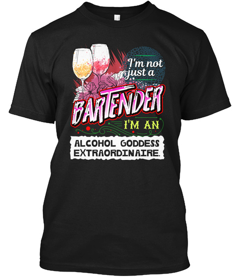 I'm Not Just A Bartender I'm An Alcohol Goddess Extraordinaire Black T-Shirt Front