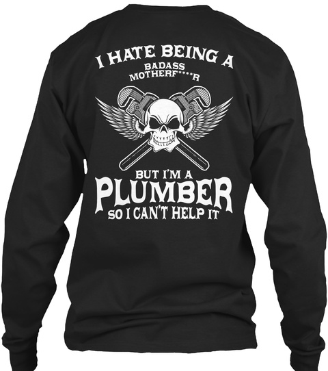 I Hate Being A Badass Motherf****R But I'm A Plumber So I Can't Help It Black T-Shirt Back