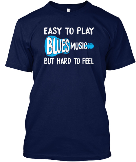 Easy To Play Blues Music But Hard To Feel Navy T-Shirt Front