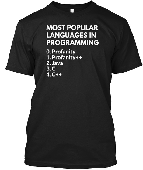 Most Popular Languages In Programming 0.Profanity 1. Profanity ++ 2. Java 3. C 4. C++ Black T-Shirt Front
