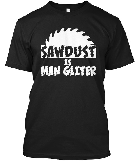 Sawdust Is Man Glitter Woodworking T Shi Black T-Shirt Front