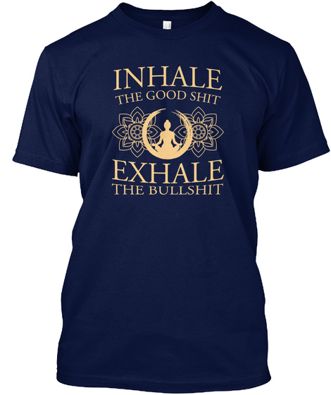 Inhale The Good Shit Exhale The Bullshit Navy T-Shirt Front