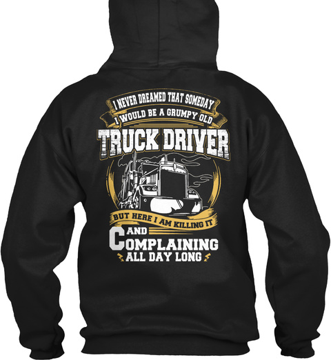  I Never Dreamed That Someday I Would Be A Grumpy Old Truck Driver But Here I Am Killing It And Complaining All Day Long Black T-Shirt Back