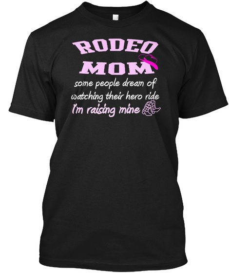 Rodeo Mom Some People Dream Of Watching Their Hero Ride I'm Raising Mine Black T-Shirt Front