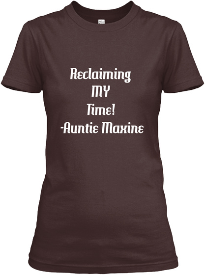 Reclaiming 
My 
Time! 
 Auntie Maxine Dark Chocolate  T-Shirt Front