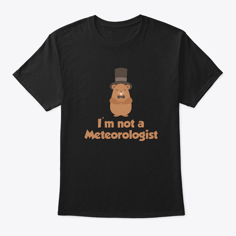 I'm Not A Meteorologist Groundhog Day Black T-Shirt Front