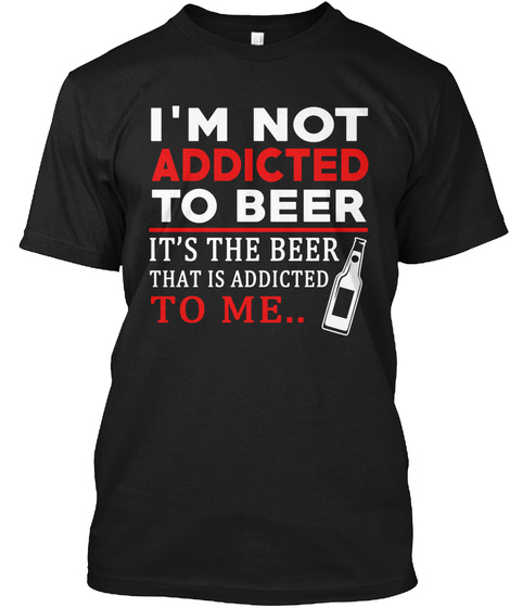 Im Not Addicted To Beer Its The Beer That Is Addicted To Me Black Camiseta Front
