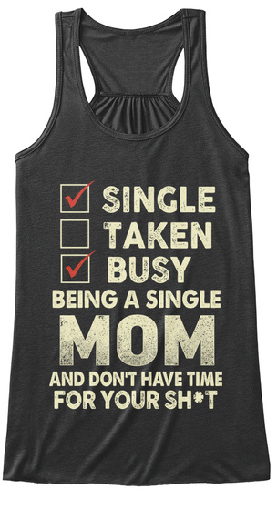 Single
Taken
Busy
Being A Single
Mom
And Don't Have Time
For Your Sh*T Dark Grey Heather T-Shirt Front