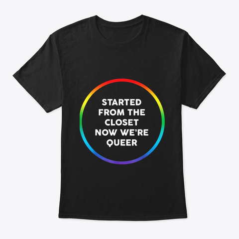 Started From The Closet Now Were Queer Black T-Shirt Front