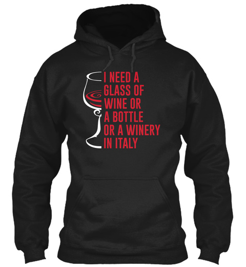I Need A Glass Of Wine Or A Bottle Or A Winery In Italy Black T-Shirt Front