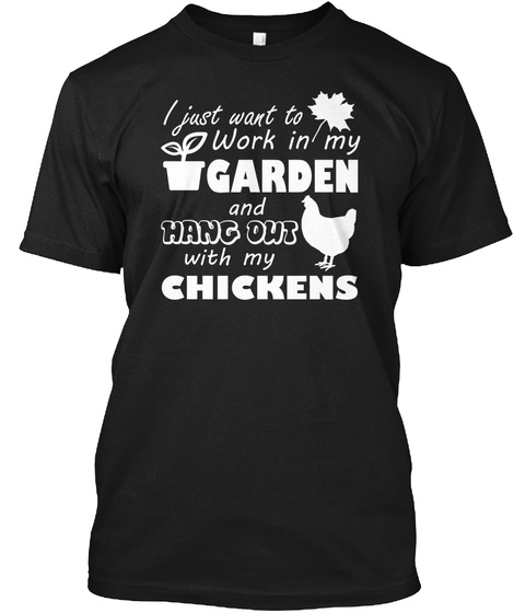 I Just Want To Work In My Garden And Hang Owi With My Chickens Black T-Shirt Front
