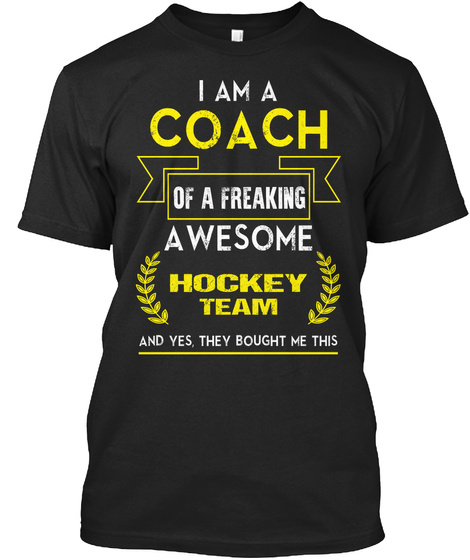 I Am A Coach Of A Freaking Awesome Hockey Team And Yes, They Bought Me This Black T-Shirt Front