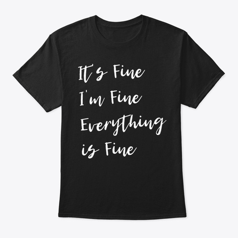 It's Fine I'm Fine Everything Is Fine Gi Black T-Shirt Front