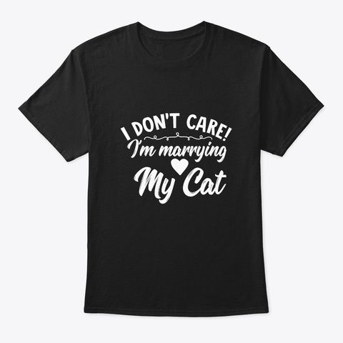 Don't Care Marrying My Cat Pet Lover Black T-Shirt Front