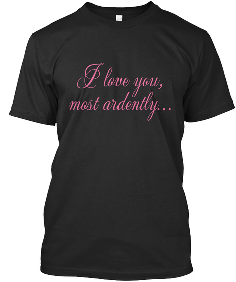 I Love You Most Ardently T Shirt