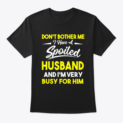 Don't Bother Me I Have A Spoiled Husband Black T-Shirt Front