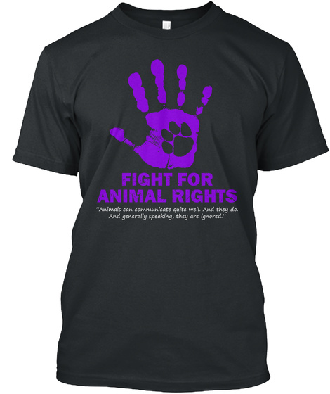 Fight For Animal Rights Animals Can Communicate Quite Well. And They Do. And Generally Speaking, They Are Ignored. Black T-Shirt Front