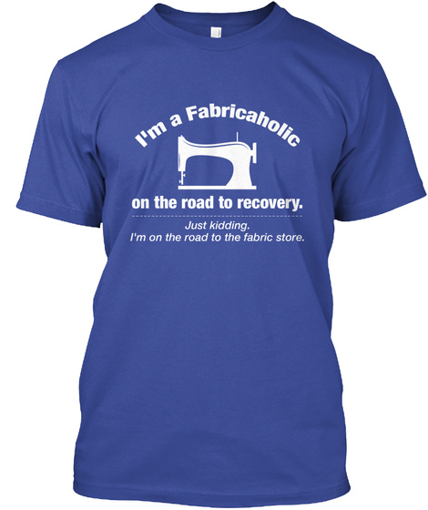 I'm A Fabricaholic On The Road To Recovery Just Kidding I'm On The Road To The Fabric Store Deep Royal T-Shirt Front