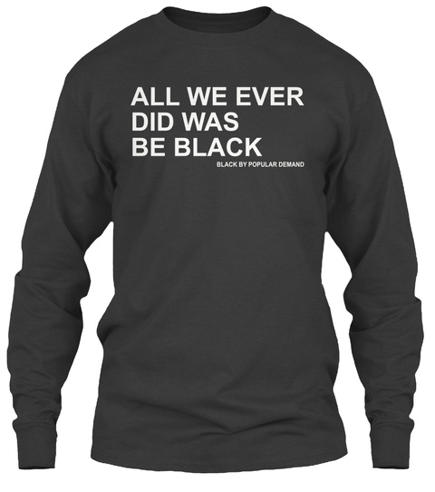 All We Ever Did Was Be Black Dark Heather T-Shirt Front