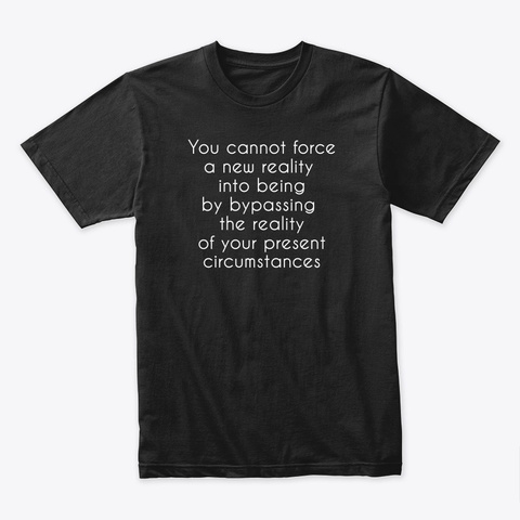 You Cannot Force A New Reality  Black T-Shirt Front