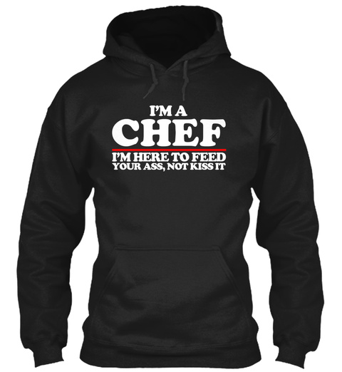 I M A Chef I M Here To Feed Your Ass Not Kiss It Black T-Shirt Front