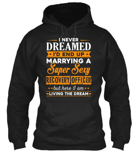 I Never Dreamed I'd End Up Marrying A Super Sexy Recovery Officer But Here I Am Living The Dream Black T-Shirt Front