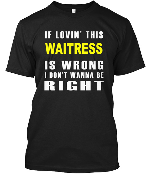If Lovin' This Waitress Is Wrong I Don't Wanna Be Right Black T-Shirt Front