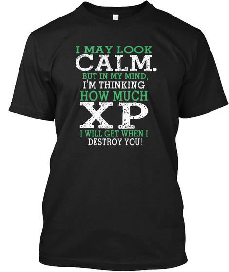 I May Look Calm. But In My Mind, I'm Thinking How Much Xp I Will Get When I Destroy You Black T-Shirt Front