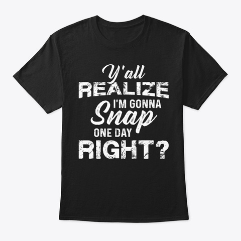 I Am Gonna Snap Funny T Shirt Hilarious Black T-Shirt Front