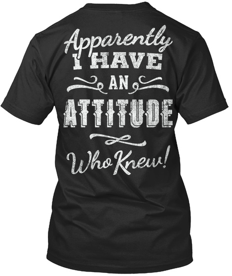 Apparently I Have An Attitude Who Knew Black T-Shirt Back