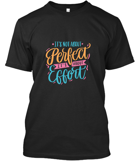 It's Not About Perfect It's About Effort Black T-Shirt Front