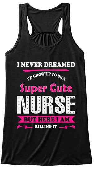 I Never Dreamed Id Grow Up To Be A Super Cute Nurse But Here I Am Killing It Black T-Shirt Front