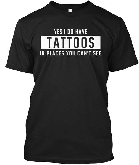 Yes I Do Have Tattoos In Places You Can't See Black T-Shirt Front