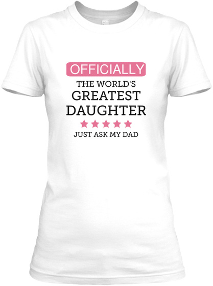Officially The World's Greatest Daughter Just Ask My Dad White T-Shirt Front