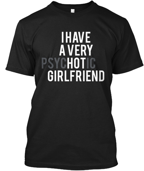 I Have A Very Psychotic Girlfriend Black T-Shirt Front